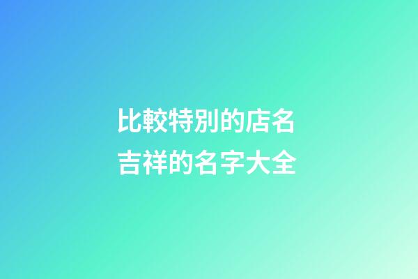 比較特別的店名 吉祥的名字大全-第1張-店鋪起名-玄機派
